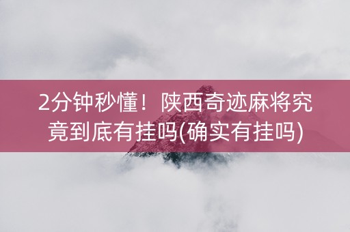 2分钟秒懂！陕西奇迹麻将究竟到底有挂吗(确实有挂吗)