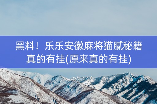 黑料！乐乐安徽麻将猫腻秘籍真的有挂(原来真的有挂)