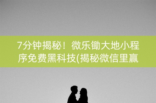 7分钟揭秘！微乐锄大地小程序免费黑科技(揭秘微信里赢的秘诀)