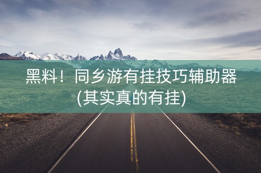 黑料！同乡游有挂技巧辅助器(其实真的有挂)
