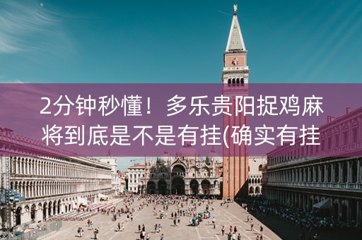 2分钟秒懂！多乐贵阳捉鸡麻将到底是不是有挂(确实有挂吗)