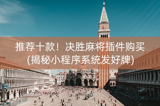 推荐十款！决胜麻将插件购买(揭秘小程序系统发好牌)