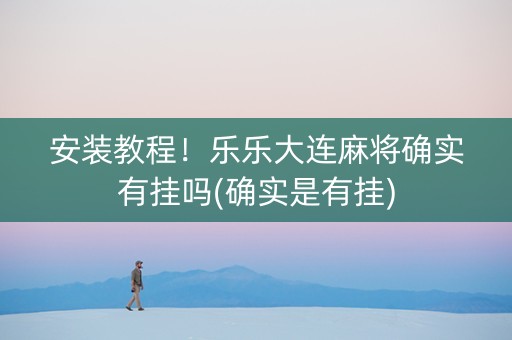 安装教程！乐乐大连麻将确实有挂吗(确实是有挂)