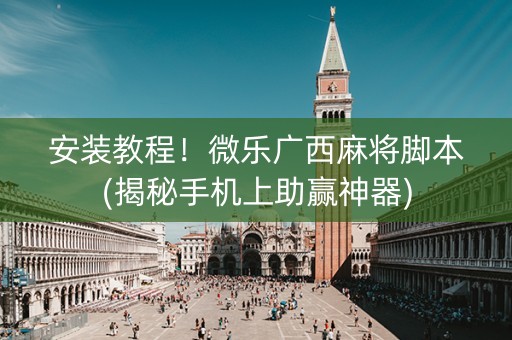安装教程！微乐广西麻将脚本(揭秘手机上助赢神器)