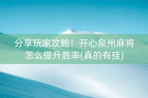 分享玩家攻略！开心泉州麻将怎么提升胜率(真的有挂)