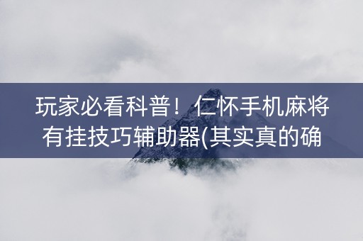 玩家必看科普！仁怀手机麻将有挂技巧辅助器(其实真的确实有挂)