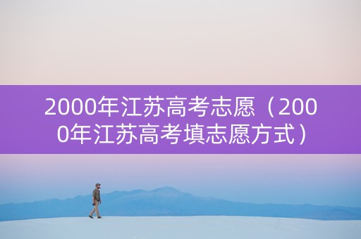 2000年江苏高考志愿（2000年江苏高考填志愿方式）
