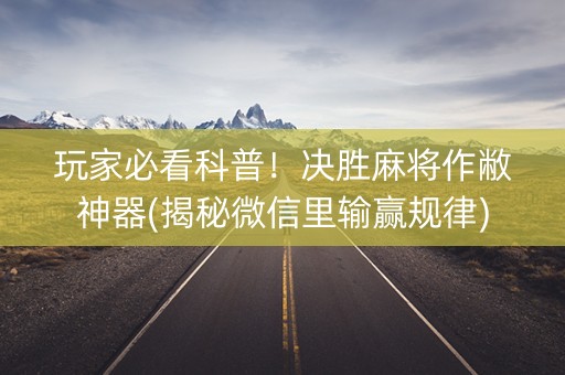 玩家必看科普！决胜麻将作敝神器(揭秘微信里输赢规律)