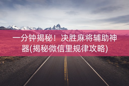 一分钟揭秘！决胜麻将辅助神器(揭秘微信里规律攻略)