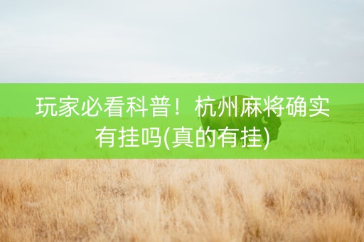 玩家必看科普！杭州麻将确实有挂吗(真的有挂)