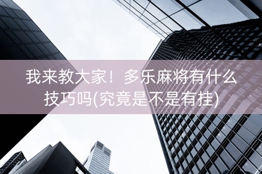 我来教大家！多乐麻将有什么技巧吗(究竟是不是有挂)