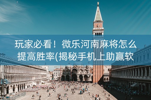 玩家必看！微乐河南麻将怎么提高胜率(揭秘手机上助赢软件)