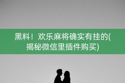 黑料！欢乐麻将确实有挂的(揭秘微信里插件购买)