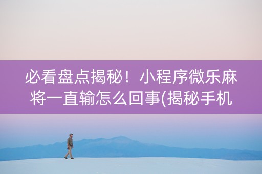 必看盘点揭秘！小程序微乐麻将一直输怎么回事(揭秘手机上最新神器下载)