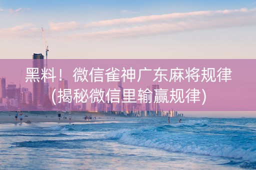 黑料！微信雀神广东麻将规律(揭秘微信里输赢规律)