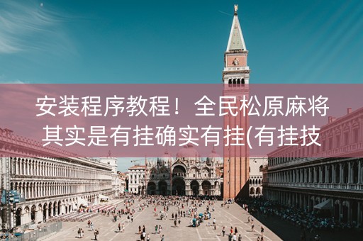 安装程序教程！全民松原麻将其实是有挂确实有挂(有挂技巧辅助器)