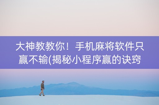 大神教教你！手机麻将软件只赢不输(揭秘小程序赢的诀窍)