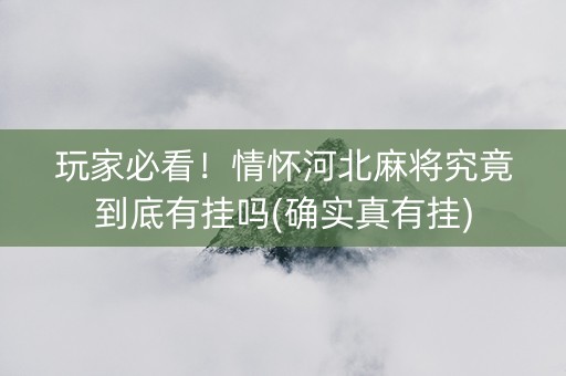 玩家必看！情怀河北麻将究竟到底有挂吗(确实真有挂)