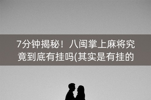 7分钟揭秘！八闽掌上麻将究竟到底有挂吗(其实是有挂的)
