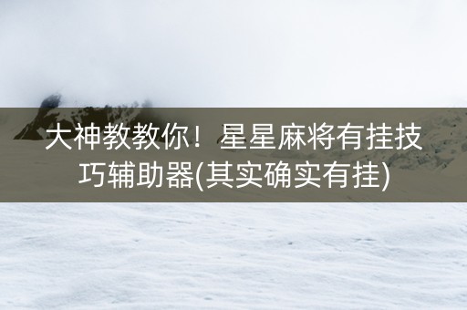 大神教教你！星星麻将有挂技巧辅助器(其实确实有挂)