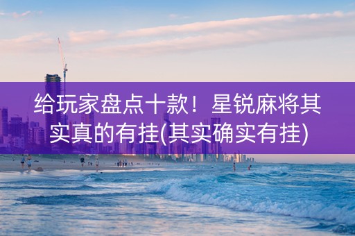 给玩家盘点十款！星锐麻将其实真的有挂(其实确实有挂)