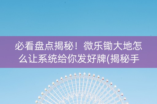 必看盘点揭秘！微乐锄大地怎么让系统给你发好牌(揭秘手机上专用神器下载)