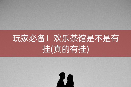 玩家必备！欢乐茶馆是不是有挂(真的有挂)