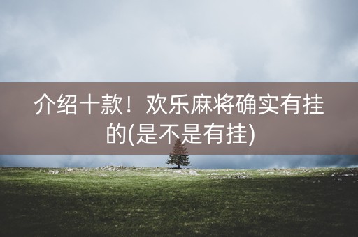 介绍十款！欢乐麻将确实有挂的(是不是有挂)