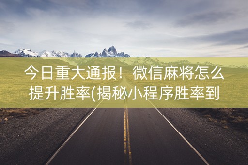 今日重大通报！微信麻将怎么提升胜率(揭秘小程序胜率到哪调)