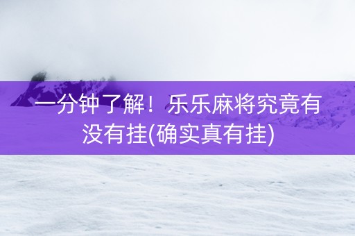 一分钟了解！乐乐麻将究竟有没有挂(确实真有挂)