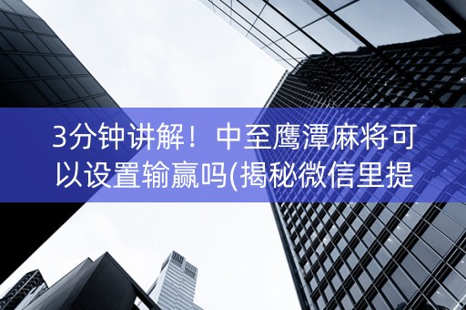 3分钟讲解！中至鹰潭麻将可以设置输赢吗(揭秘微信里提高胜率)