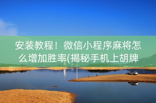 安装教程！微信小程序麻将怎么增加胜率(揭秘手机上胡牌神器)