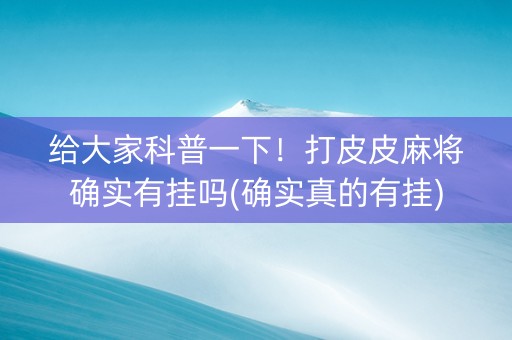 给大家科普一下！打皮皮麻将确实有挂吗(确实真的有挂)