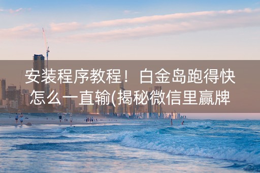 安装程序教程！白金岛跑得快怎么一直输(揭秘微信里赢牌的技巧)