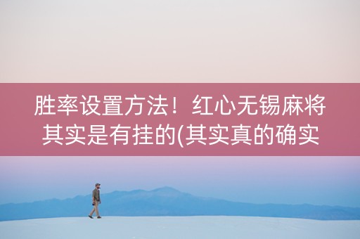 胜率设置方法！红心无锡麻将其实是有挂的(其实真的确实有挂)