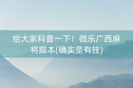 给大家科普一下！微乐广西麻将脚本(确实是有挂)