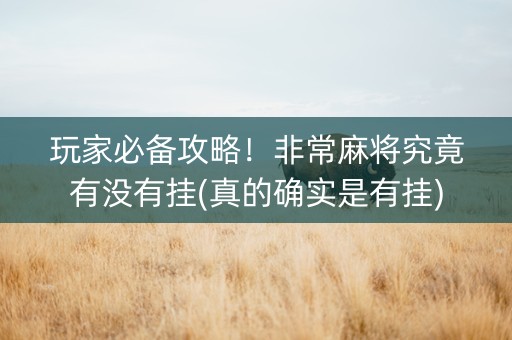 玩家必备攻略！非常麻将究竟有没有挂(真的确实是有挂)