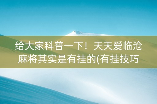 给大家科普一下！天天爱临沧麻将其实是有挂的(有挂技巧辅助器)