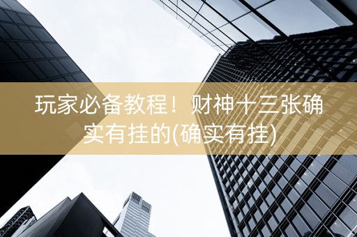 玩家必备教程！财神十三张确实有挂的(确实有挂)