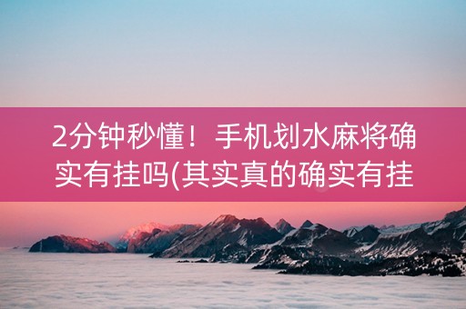 2分钟秒懂！手机划水麻将确实有挂吗(其实真的确实有挂)