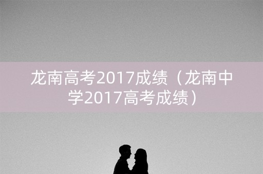 龙南高考2017成绩（龙南中学2017高考成绩）