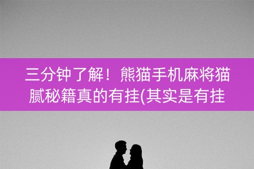 三分钟了解！熊猫手机麻将猫腻秘籍真的有挂(其实是有挂的)