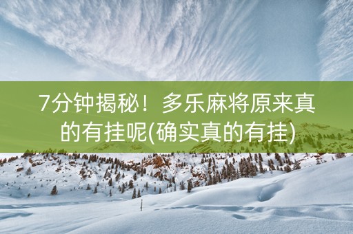 7分钟揭秘！多乐麻将原来真的有挂呢(确实真的有挂)