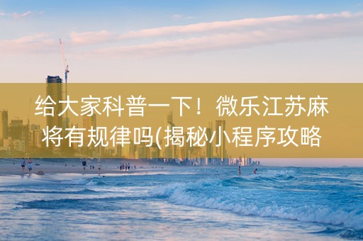 给大家科普一下！微乐江苏麻将有规律吗(揭秘小程序攻略插件)