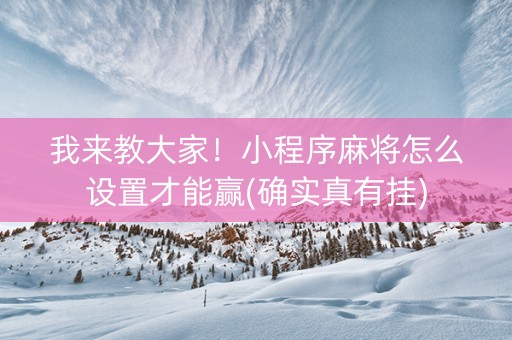我来教大家！小程序麻将怎么设置才能赢(确实真有挂)