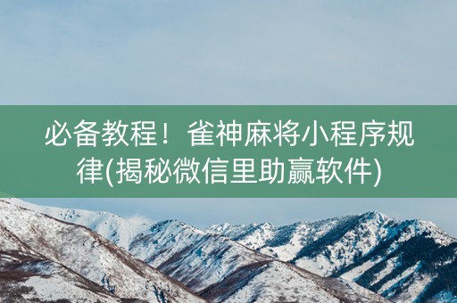 必备教程！雀神麻将小程序规律(揭秘微信里助赢软件)