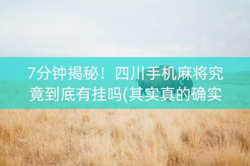 7分钟揭秘！四川手机麻将究竟到底有挂吗(其实真的确实有挂)