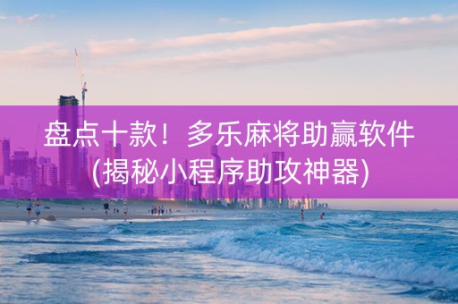 盘点十款！多乐麻将助赢软件(揭秘小程序助攻神器)