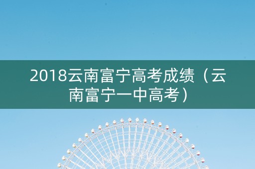 2018云南富宁高考成绩（云南富宁一中高考）