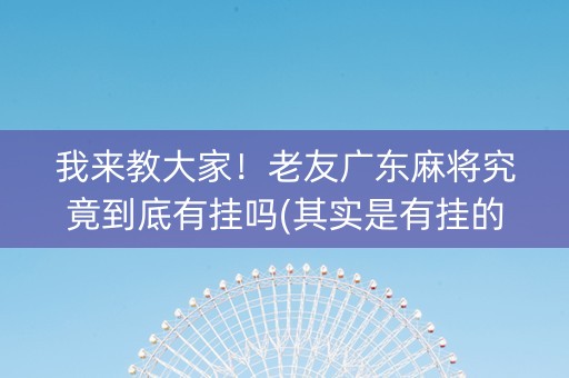 我来教大家！老友广东麻将究竟到底有挂吗(其实是有挂的)